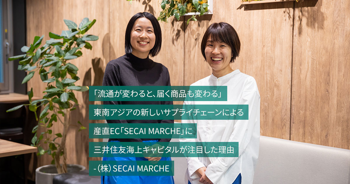 【三井住友海上キャピタル】「流通が変わると、届く商品も変わる」　東南アジアの新しいサプライチェーンによる産直EC「SECAI MARCHE」に三井住友海上キャピタルが注目した理由　-（株）SECAI MARCHE